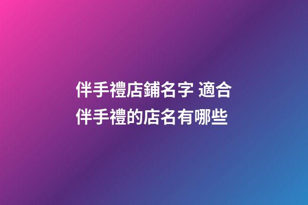 伴手禮店鋪名字 適合伴手禮的店名有哪些-第1張-店鋪起名-玄機派